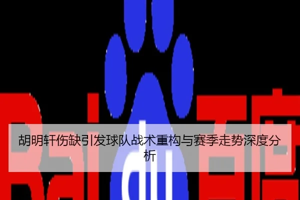 胡明轩伤缺引发球队战术重构与赛季走势深度分析