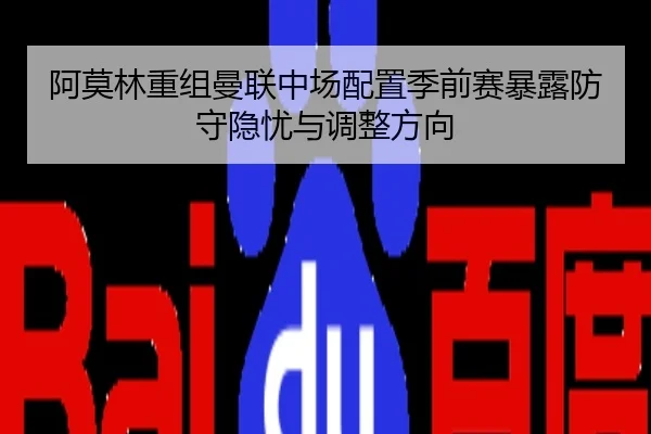 阿莫林重组曼联中场配置季前赛暴露防守隐忧与调整方向