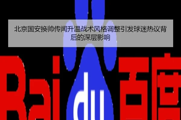 北京国安换帅传闻升温战术风格调整引发球迷热议背后的深层影响