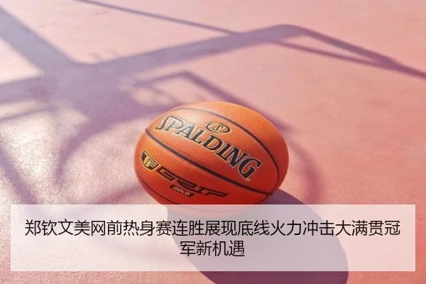 郑钦文美网前热身赛连胜展现底线火力冲击大满贯冠军新机遇