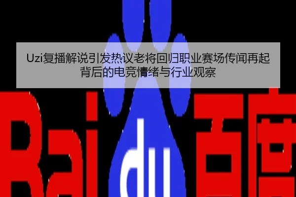 Uzi复播解说引发热议老将回归职业赛场传闻再起背后的电竞情绪与行业观察