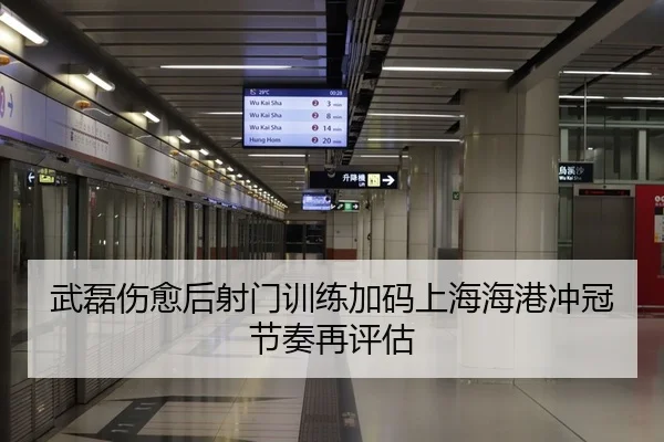 武磊伤愈后射门训练加码上海海港冲冠节奏再评估