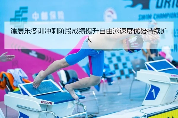 潘展乐冬训冲刺阶段成绩提升自由泳速度优势持续扩大